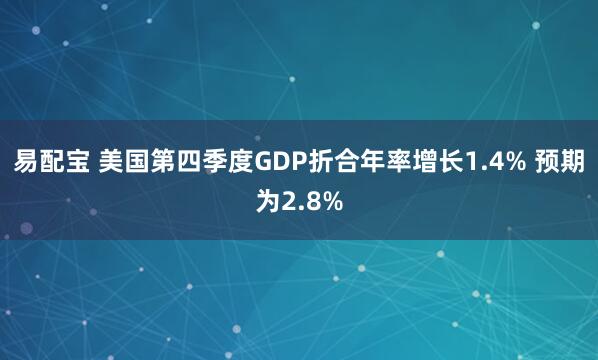 易配宝 美国第四季度GDP折合年率增长1.4% 预期为2.8%