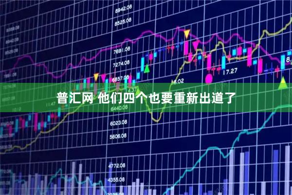 普汇网 他们四个也要重新出道了