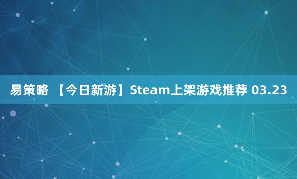易策略 【今日新游】Steam上架游戏推荐 03.23