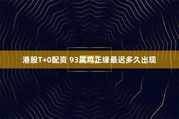 港股T+0配资 93属鸡正缘最迟多久出现