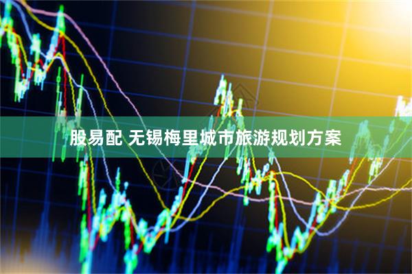 股易配 无锡梅里城市旅游规划方案