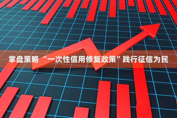 掌盘策略 “一次性信用修复政策”践行征信为民