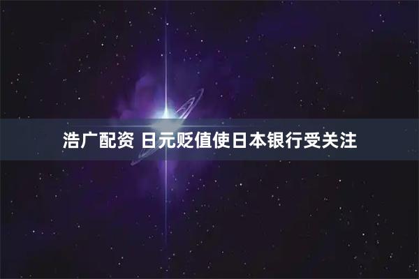 浩广配资 日元贬值使日本银行受关注
