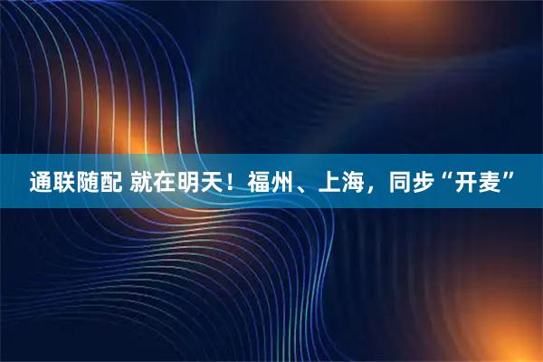 通联随配 就在明天！福州、上海，同步“开麦”