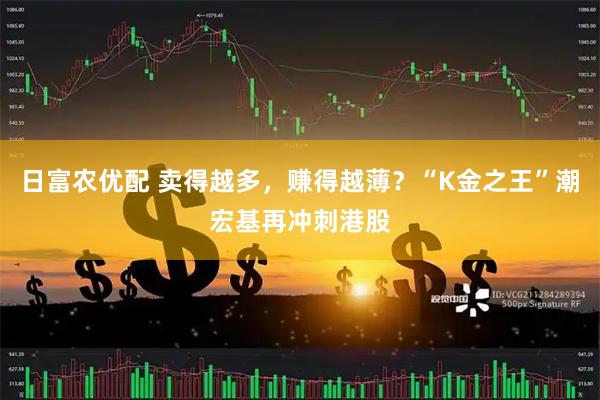 日富农优配 卖得越多，赚得越薄？“K金之王”潮宏基再冲刺港股