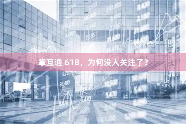 掌互通 618，为何没人关注了？