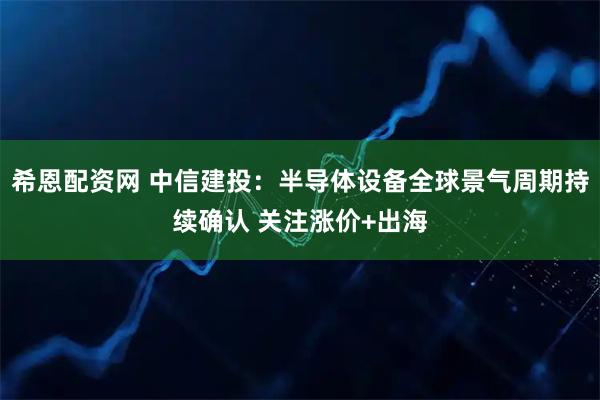 希恩配资网 中信建投：半导体设备全球景气周期持续确认 关注涨价+出海