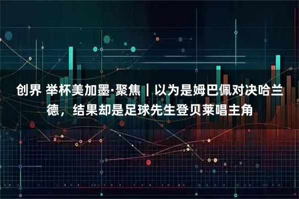 创界 举杯美加墨·聚焦｜以为是姆巴佩对决哈兰德，结果却是足球先生登贝莱唱主角