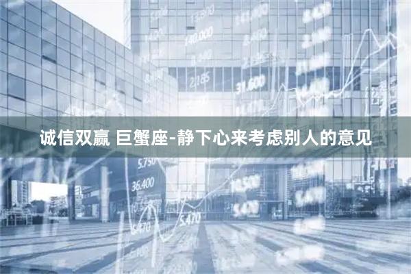 诚信双赢 巨蟹座-静下心来考虑别人的意见