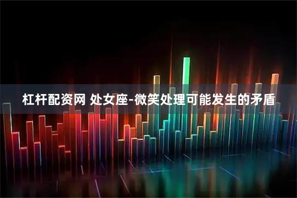 杠杆配资网 处女座-微笑处理可能发生的矛盾