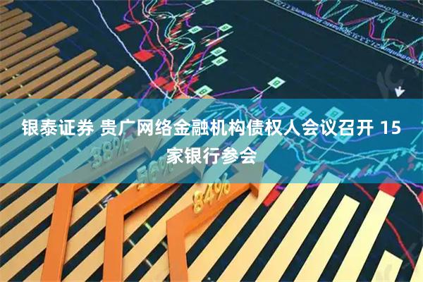 银泰证券 贵广网络金融机构债权人会议召开 15家银行参会