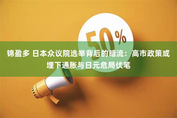 锦盈多 日本众议院选举背后的暗流:高市政策或埋下通胀与日元危局伏笔