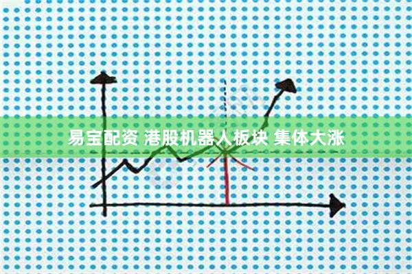 易宝配资 港股机器人板块 集体大涨