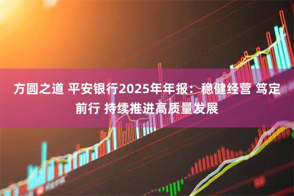方圆之道 平安银行2025年年报：稳健经营 笃定前行 持续推进高质量发展
