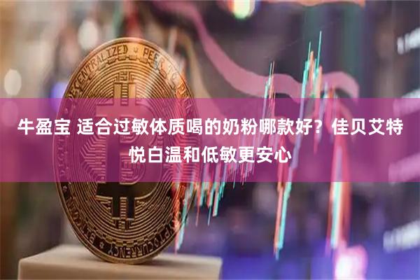 牛盈宝 适合过敏体质喝的奶粉哪款好？佳贝艾特悦白温和低敏更安心