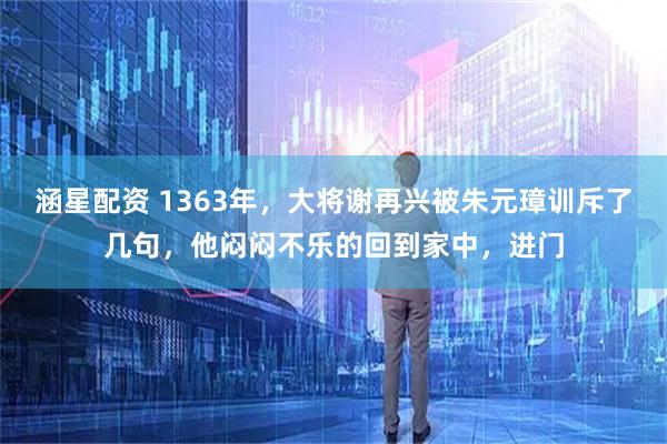涵星配资 1363年，大将谢再兴被朱元璋训斥了几句，他闷闷不乐的回到家中，进门