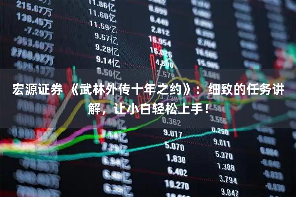 宏源证券 《武林外传十年之约》：细致的任务讲解，让小白轻松上手！