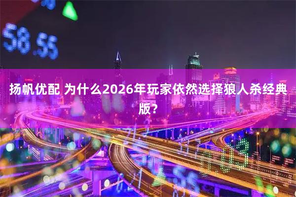 扬帆优配 为什么2026年玩家依然选择狼人杀经典版？