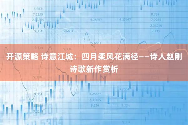 开源策略 诗意江城：四月柔风花满径——诗人赵刚诗歌新作赏析