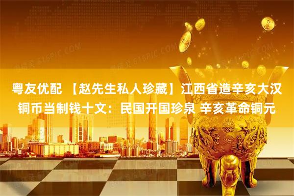 粤友优配 【赵先生私人珍藏】江西省造辛亥大汉铜币当制钱十文：民国开国珍泉 辛亥革命铜元