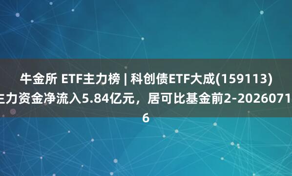 牛金所 ETF主力榜 | 科创债ETF大成(159113)主力资金净流入5.84亿元，居可比基金前2-20260716
