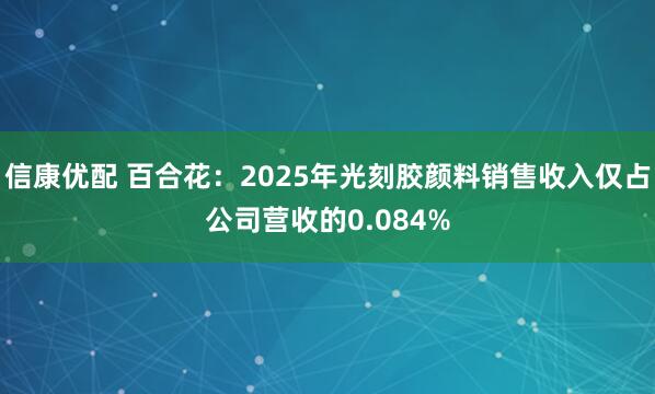 信康优配 百合花：2025年光刻胶颜料销售收入仅占公司营收的0.084%