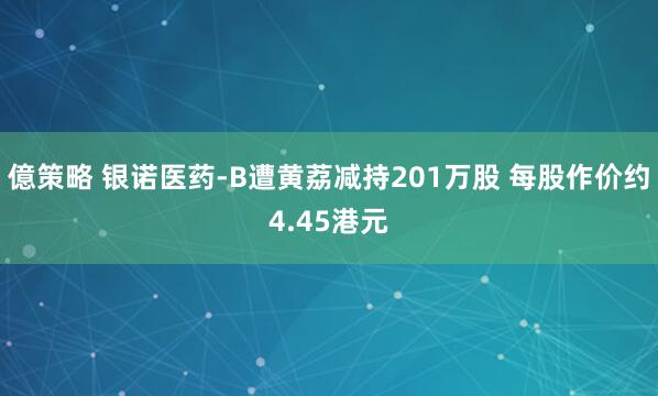 億策略 银诺医药-B遭黄荔减持201万股 每股作价约4.45港元