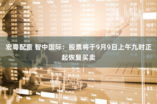 宏粤配资 智中国际：股票将于9月9日上午九时正起恢复买卖